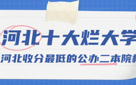 2022河北十大烂大学（千万别去）-附河北收分最低的公办二本院校名单