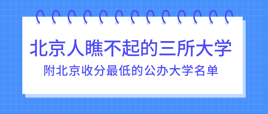 北京人瞧不起的三所大學(xué)是哪三所？2022北京收分最低的公辦大學(xué)名單