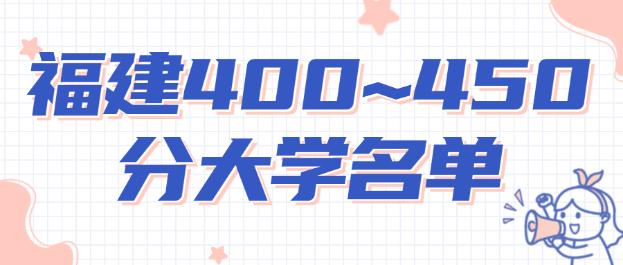 2022年福建高考400~450分能上哪所大學(xué)？附福建省大學(xué)招生名單