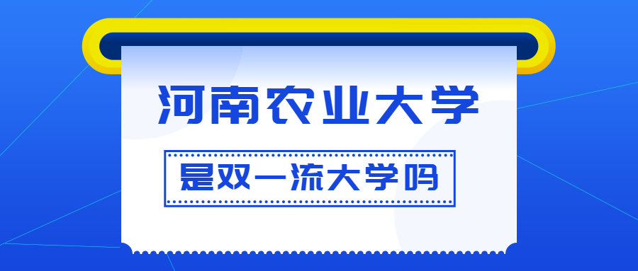 河南农业大学是双一流大学吗？是一流学科建设高校吗？算是名校吗？