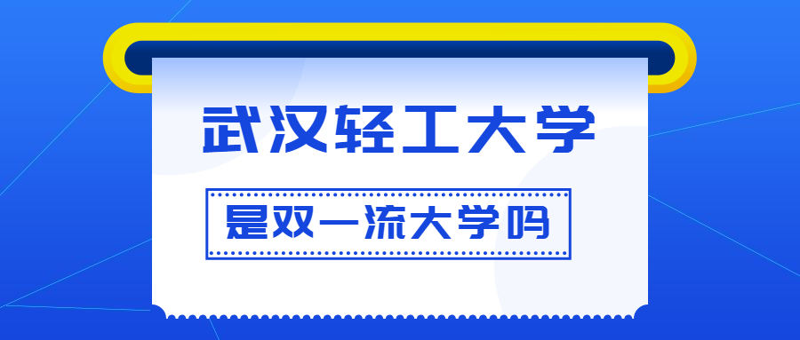 武漢輕工大學是雙一流大學嗎？是一流學科建設高校嗎？算是名校嗎？