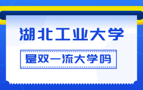 湖北工业大学是双一流大学吗？是一流学科建设高校吗？算是名校吗？