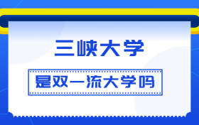 三峡大学是双一流大学吗？是一流学科建设高校吗？算是名校吗？