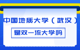 中国地质大学（武汉）是双一流大学吗？是一流学科建设高校吗？算是名校吗？