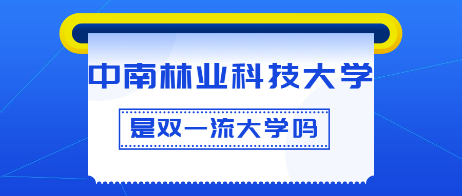 中南林业科技大学是双一流大学吗？是一流学科建设高校吗？算是名校吗？