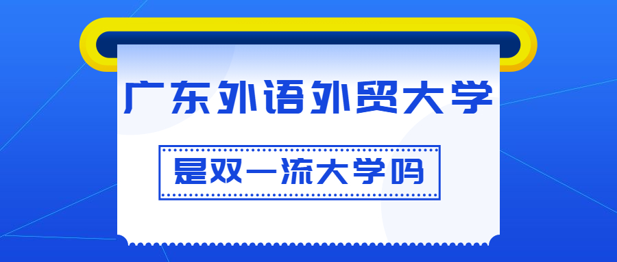 广东外语外贸大学是几本？广东外语外贸大学分数线（2023参考）