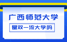 广西师范大学是双一流大学吗？是一流学科建设高校吗？算是名校吗？