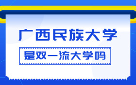 广西民族大学是双一流大学吗？是一流学科建设高校吗？算是名校吗？