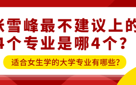 张雪峰最不建议上的4个专业名单：适合女生学的大学专业有哪些？