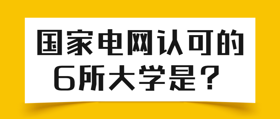 國(guó)家電網(wǎng)認(rèn)可的6所大學(xué)是哪6個(gè)？附中國(guó)十大電力大學(xué)名單