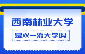 西南林业大学是双一流大学吗？是一流学科建设高校吗？算是名校吗？