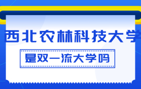 西北农林科技大学是双一流大学吗？是一流学科建设高校吗？算是名校吗？