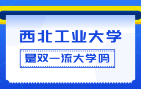 西北工业大学是双一流大学吗？是一流学科建设高校吗？算是名校吗？