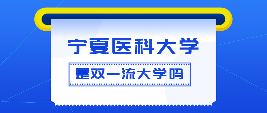 宁夏医科大学是双一流大学吗？是一流学科建设高校吗？算是名校吗？