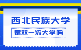 西北民族大学是双一流大学吗？是一流学科建设高校吗？算是名校吗？