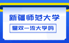 新疆师范大学是双一流大学吗？是一流学科建设高校吗？算是名校吗？