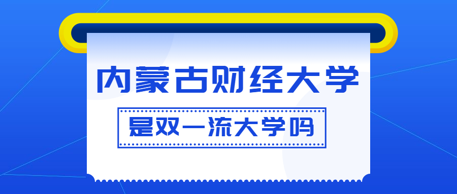 内蒙古财经大学是双一流大学吗？是一流学科建设高校吗？算是名校吗？