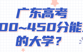 广东高考400~450分能上哪些大学?附2022年广东省各大学具体名单（最全汇总）