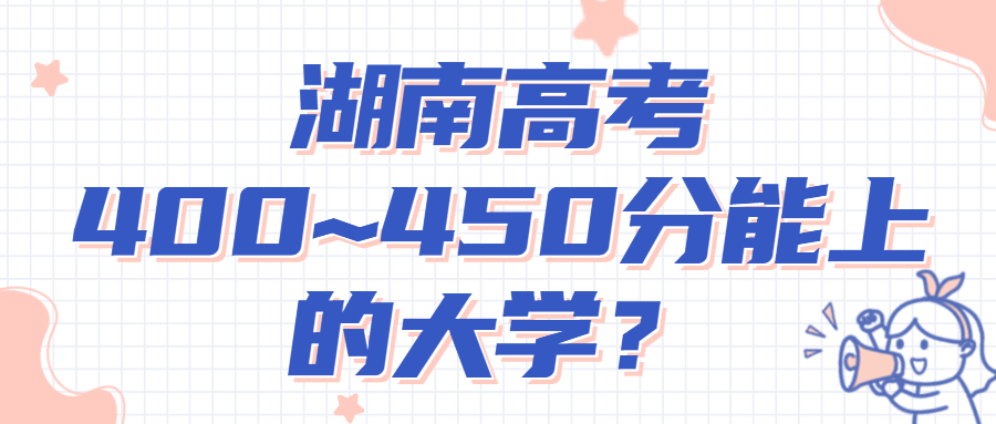 2022年湖南高考400~450分能上的大學(xué)名單