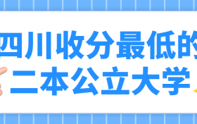 四川收分最低的二本公立大学名单-四川省内公办二本大学有哪些？