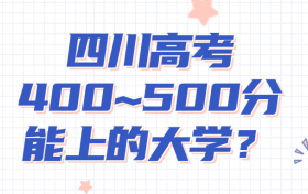 四川400至450的二本大学有哪些?附2022年四川省各大学录取分数线一览表