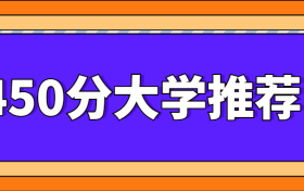 450分大学推荐：450分左右能上什么好的大学？（2022年参考）