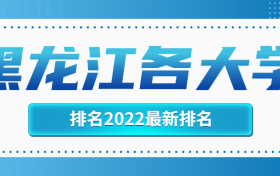 黑龙江各大学排名2022最新排名榜单一览表（含省内27所本科院校）