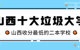 2022山西十大垃圾大学（千万别去）-附山西收分最低的二本学校