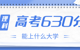 高考630分理科能上什么大学？2023年630分左右可以报考的学校有哪些？