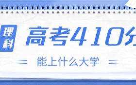 高考410分理科能上什么大学？2023年410分左右可以报考的学校有哪些？