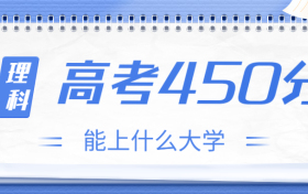 高考450分理科能上什么大学？2023年450分左右可以报考的学校有哪些？