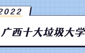 2022广西十大垃圾大学-广西最差的二本大学录取分数线