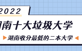 2022湖南十大垃圾本科学校-湖南最差民办二本大学