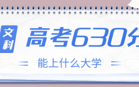 高考630分文科能上什么大学？2023年630分左右可以报考的学校有哪些？