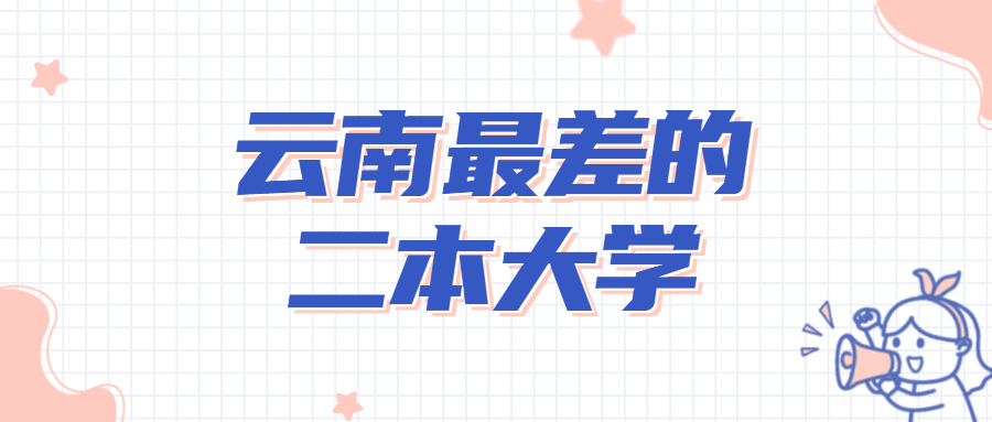 2022云南最差的二本大学-云南十大垃圾大学排名