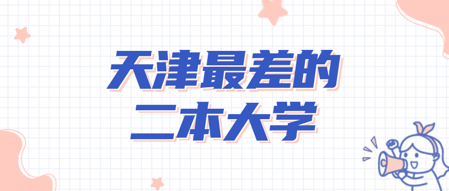 天津最差的二本大學(xué)-天津十大垃圾大學(xué)排名2022