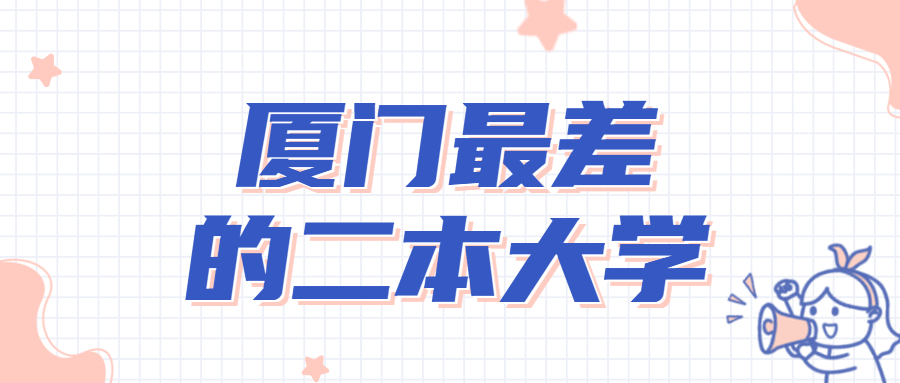 廈門最差的二本大學-福建十大垃圾大學名單2022