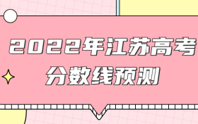 预计2022年江苏本科线分数线是多少？权威预测+近三年高考录取线