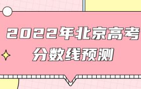 预计2022年北京本科线分数线是多少？权威预测+近两年高考录取线