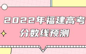 预计2022年福建本科线分数线是多少？权威预测+近三年高考录取线