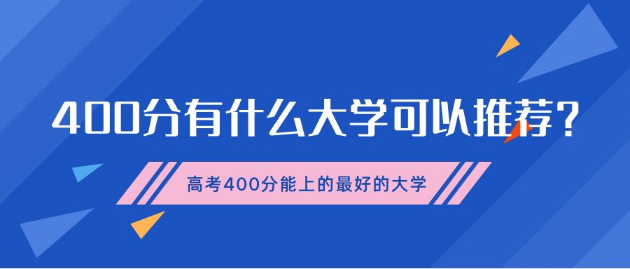 400分有什么大學(xué)可以推薦？附高考400多分能上的最好的大學(xué)