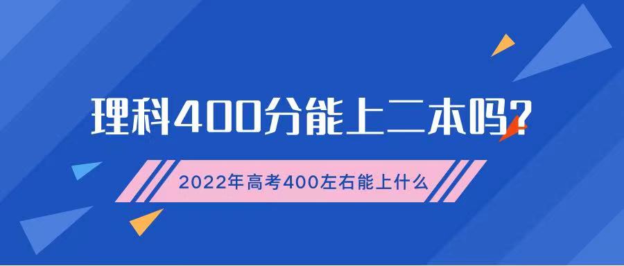 理科400分能上二本嗎？2022年高考400分左右能上什么好大學？