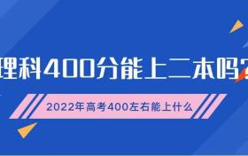 理科400分能上二本吗？2022年高考400分左右能上什么好大学？