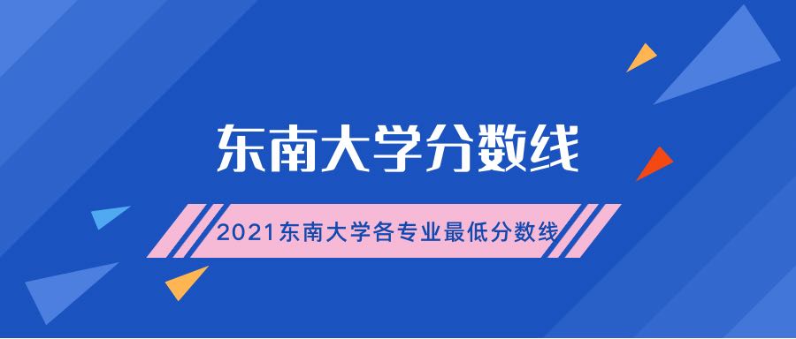 東南大學分數(shù)線：附2021東南大學各專業(yè)最低錄取分數(shù)線