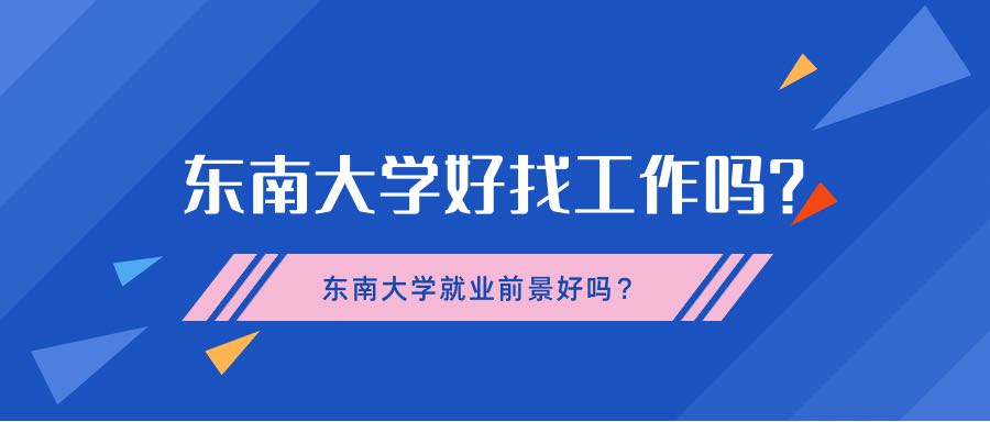 東南大學好找工作嗎？東南大學就業(yè)前景好嗎？