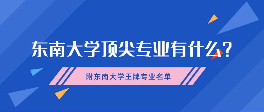 東南大學(xué)頂尖專業(yè)有什么？附東南大學(xué)王牌專業(yè)名單