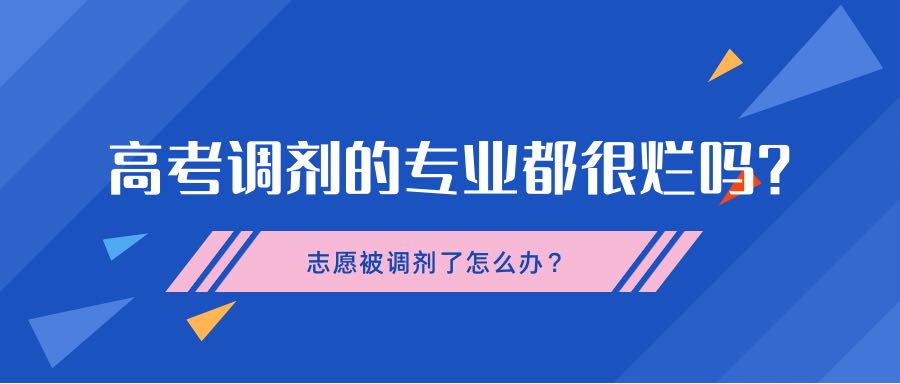 高考調(diào)劑的專業(yè)都很爛嗎？志愿被調(diào)劑了怎么辦？