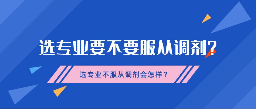 選專業(yè)要不要服從調(diào)劑？選專業(yè)不服從調(diào)劑會(huì)怎樣？