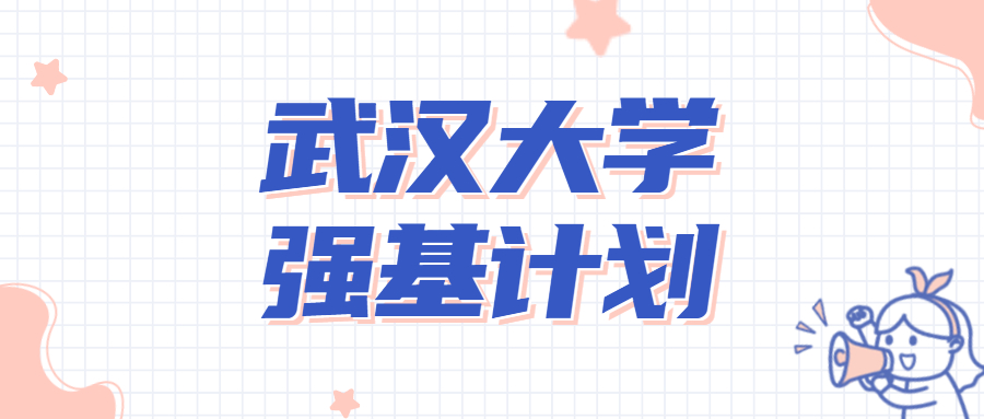 2022武漢大學(xué)強(qiáng)基計(jì)劃安排流程：附2021年入圍分?jǐn)?shù)線(xiàn)