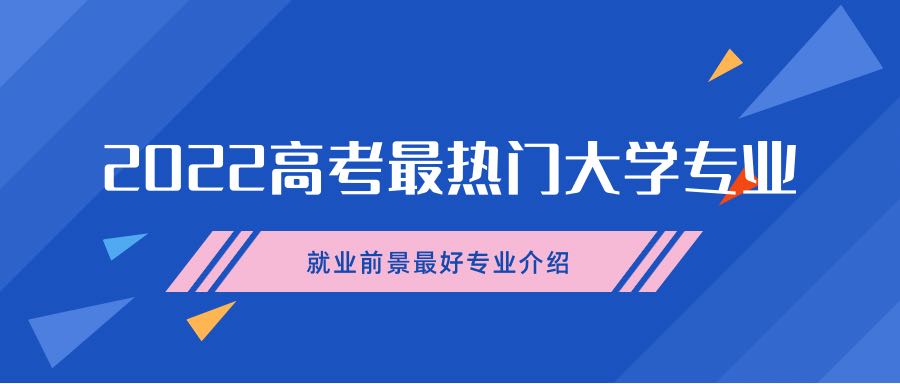 2022高考最熱門大學(xué)專業(yè)-附就業(yè)前景最好專業(yè)介紹